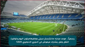 رسمياً.. موعد مباراة مانشستر سيتي وولفرهامبتون اليوم وتوقيت النقل وهل يشارك مرموش في الدوري الإنجليزي 2025؟